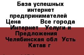 База успешных интернет предпринимателей › Цена ­ 600 - Все города Интернет » Услуги и Предложения   . Челябинская обл.,Усть-Катав г.